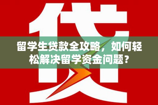 大城留学生贷款全攻略，如何轻松解决留学资金问题？