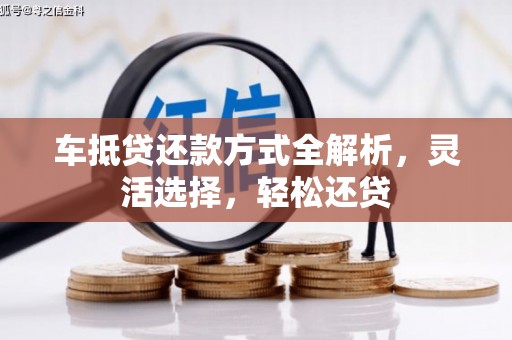 南港车抵贷还款方式全解析，灵活选择，轻松还贷